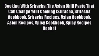 [Read Book] Cooking With Sriracha: The Asian Chili Paste That Can Change Your Cooking (Sriracha