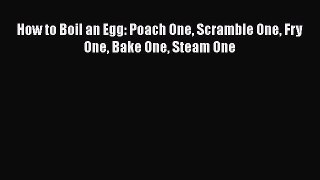 [Read Book] How to Boil an Egg: Poach One Scramble One Fry One Bake One Steam One  EBook