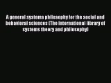 Read A general systems philosophy for the social and behavioral sciences (The International