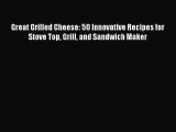 [Read Book] Great Grilled Cheese: 50 Innovative Recipes for Stove Top Grill and Sandwich Maker
