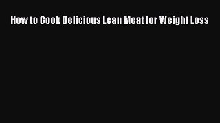 [Read Book] How to Cook Delicious Lean Meat for Weight Loss  EBook