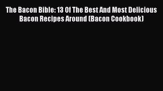 [Read Book] The Bacon Bible: 13 Of The Best And Most Delicious Bacon Recipes Around (Bacon