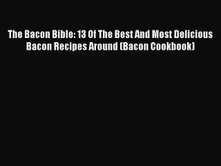 [Read Book] The Bacon Bible: 13 Of The Best And Most Delicious Bacon Recipes Around (Bacon