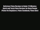 [Read Book] Delicious Paleo Recipes in Under 25 Minutes: Quick and Tasty Paleo Recipes for