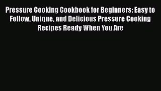 [Read Book] Pressure Cooking Cookbook for Beginners: Easy to Follow Unique and Delicious Pressure