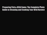 [Read Book] Preparing Fish & Wild Game: The Complete Photo Guide to Cleaning and Cooking Your
