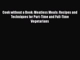 [Read Book] Cook without a Book: Meatless Meals: Recipes and Techniques for Part-Time and Full-Time