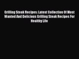 [Read Book] Grilling Steak Recipes: Latest Collection Of Most Wanted And Delicious Grilling