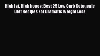 [Read Book] High fat High hopes: Best 25 Low Carb Ketogenic Diet Recipes For Dramatic Weight