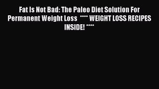 [Read Book] Fat Is Not Bad: The Paleo Diet Solution For Permanent Weight Loss  **** WEIGHT