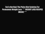 [Read Book] Fat Is Not Bad: The Paleo Diet Solution For Permanent Weight Loss  **** WEIGHT