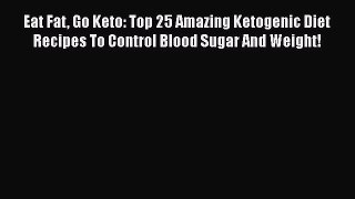 [Read Book] Eat Fat Go Keto: Top 25 Amazing Ketogenic Diet Recipes To Control Blood Sugar And