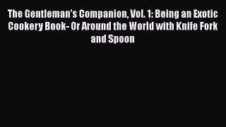 [Read Book] The Gentleman's Companion Vol. 1: Being an Exotic Cookery Book- Or Around the World