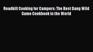 [Read Book] Roadkill Cooking for Campers: The Best Dang Wild Game Cookbook in the World  Read