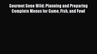 [Read Book] Gourmet Gone Wild: Planning and Preparing Complete Menus for Game Fish and Fowl