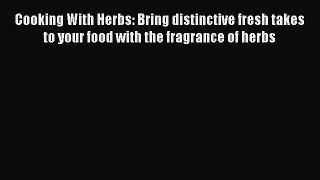 [Read Book] Cooking With Herbs: Bring distinctive fresh takes to your food with the fragrance