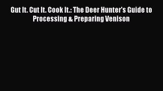 [Read Book] Gut It. Cut It. Cook It.: The Deer Hunter's Guide to Processing & Preparing Venison