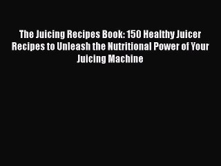 [Read Book] The Juicing Recipes Book: 150 Healthy Juicer Recipes to Unleash the Nutritional