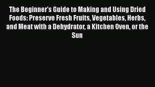[Read Book] The Beginner's Guide to Making and Using Dried Foods: Preserve Fresh Fruits Vegetables