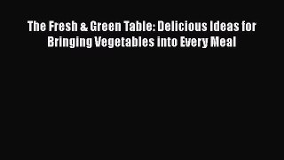 [Read Book] The Fresh & Green Table: Delicious Ideas for Bringing Vegetables into Every Meal