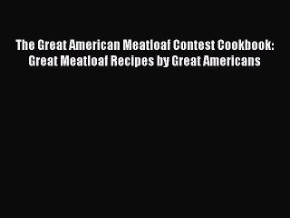 [Read Book] The Great American Meatloaf Contest Cookbook: Great Meatloaf Recipes by Great Americans