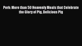 [Read Book] Pork: More than 50 Heavenly Meals that Celebrate the Glory of Pig Delicious Pig