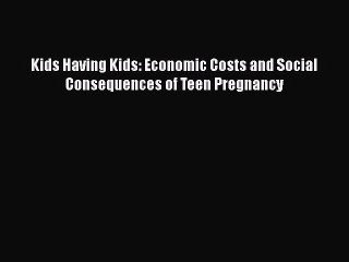 [PDF] Kids Having Kids: Economic Costs and Social Consequences of Teen Pregnancy Download Online