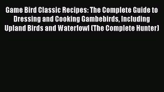 [Read Book] Game Bird Classic Recipes: The Complete Guide to Dressing and Cooking Gambebirds