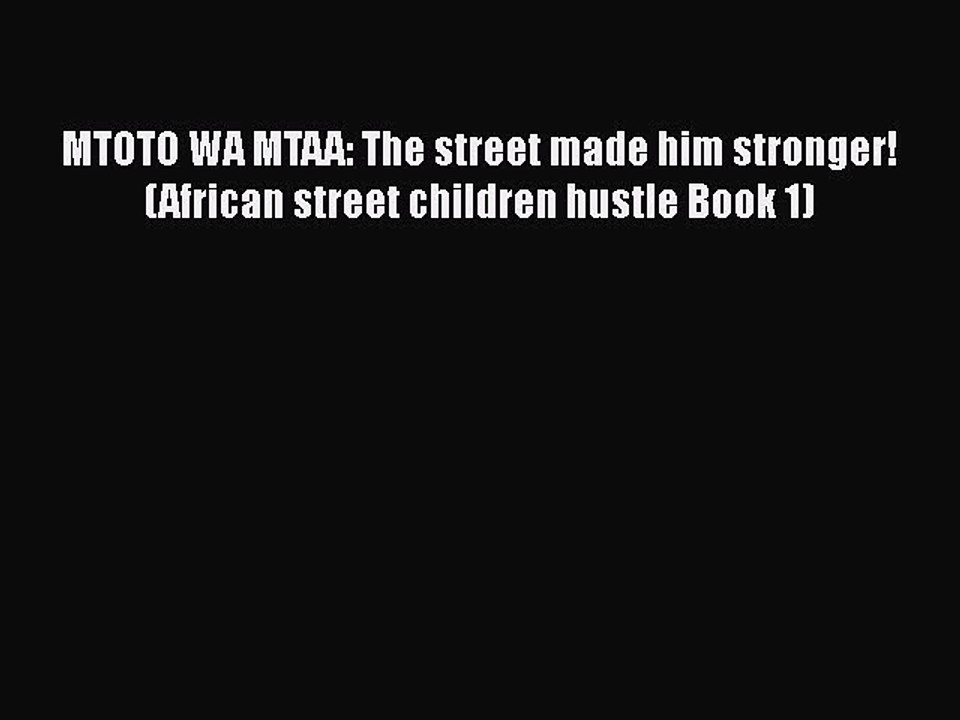 [PDF] MTOTO WA MTAA: The street made him stronger! (African street children hustle Book 1)
