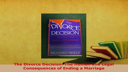 Download  The Divorce Decision The Human and Legal Consequences of Ending a Marriage  Read Online