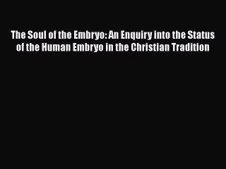 [PDF] The Soul of the Embryo: An Enquiry into the Status of the Human Embryo in the Christian