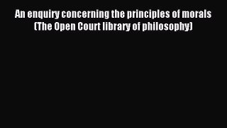 Read An enquiry concerning the principles of morals (The Open Court library of philosophy)