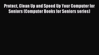Read Protect Clean Up and Speed Up Your Computer for Seniors (Computer Books for Seniors series)