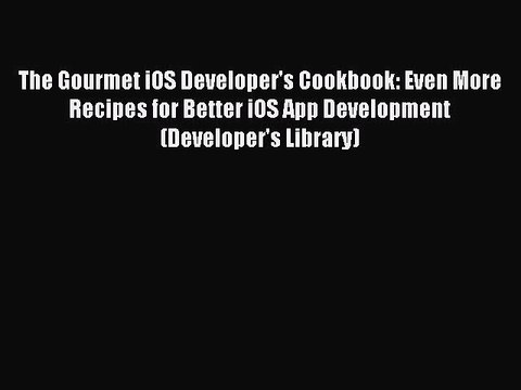 [Read PDF] The Gourmet iOS Developer's Cookbook: Even More Recipes for Better iOS App Development