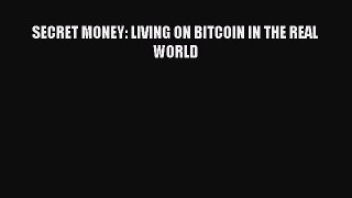 [Read PDF] SECRET MONEY: LIVING ON BITCOIN IN THE REAL WORLD Download Free