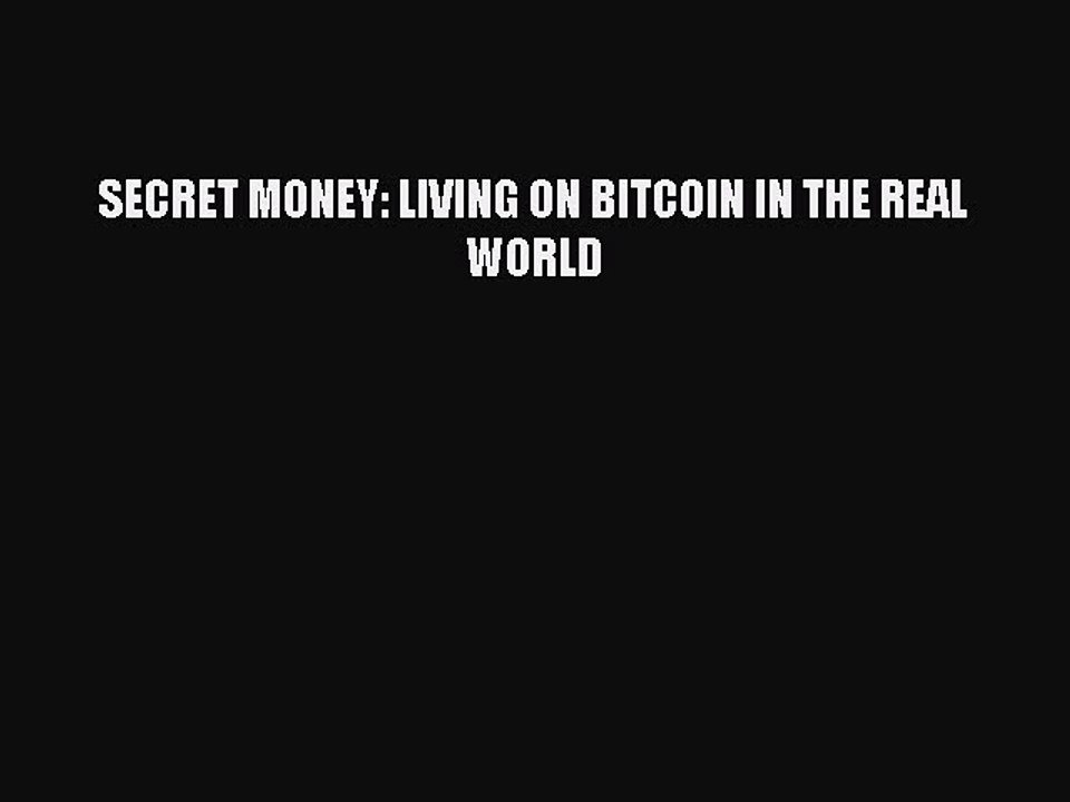 [Read PDF] SECRET MONEY: LIVING ON BITCOIN IN THE REAL WORLD Download Free