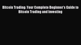 [Read PDF] Bitcoin Trading: Your Complete Beginner's Guide to Bitcoin Trading and Investing