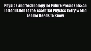 Read Physics and Technology for Future Presidents: An Introduction to the Essential Physics