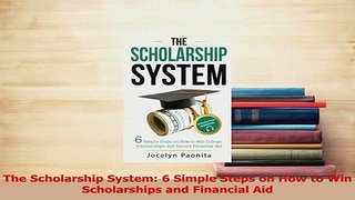 Read  The Scholarship System 6 Simple Steps on How to Win Scholarships and Financial Aid Ebook Free