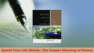 Download  Spend Your Life Wisely The Deeper Meaning of Money Ebook Free