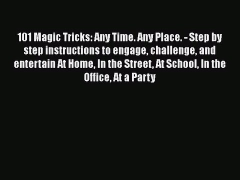[Read Book] 101 Magic Tricks: Any Time. Any Place. - Step by step instructions to engage challenge