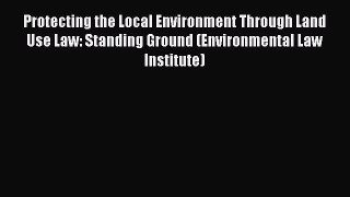 [Read book] Protecting the Local Environment Through Land Use Law: Standing Ground (Environmental