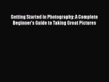 [Read Book] Getting Started in Photography: A Complete Beginner's Guide to Taking Great Pictures