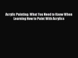 [Read Book] Acrylic Painting: What You Need to Know When Learning How to Paint With Acrylics