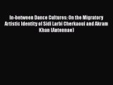 [Read Book] In-between Dance Cultures: On the Migratory Artistic Identity of Sidi Larbi Cherkaoui