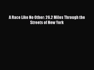 PDF A Race Like No Other: 26.2 Miles Through the Streets of New York  EBook