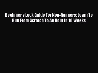 PDF Beginner's Luck Guide For Non-Runners: Learn To Run From Scratch To An Hour In 10 Weeks
