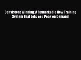 PDF Consistent Winning: A Remarkable New Training System That Lets You Peak on Demand Free