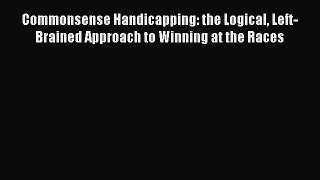 Download Commonsense Handicapping: the Logical Left-Brained Approach to Winning at the Races