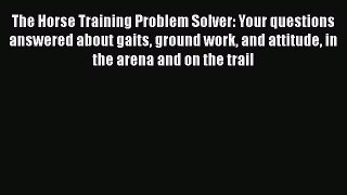Download The Horse Training Problem Solver: Your questions answered about gaits ground work